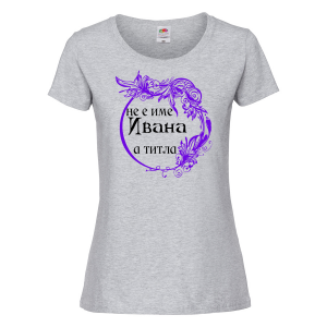Тениска с надпис - Не е име Ивана, а титла