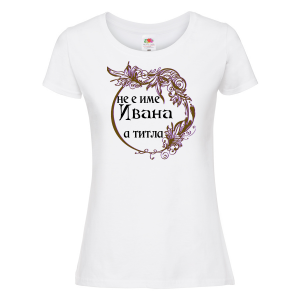Тениска с надпис - Не е име Ивана, а титла